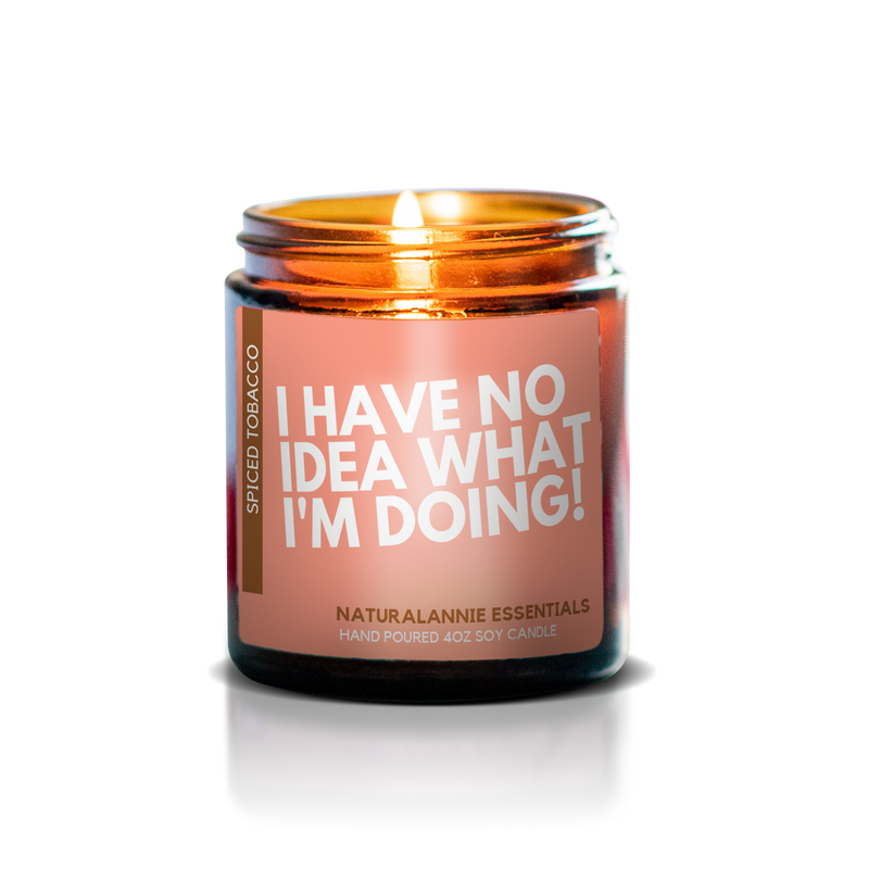 I HAVE NO IDEA WHAT I'M DOING: Spiced Tobacco Scented Soy Candle